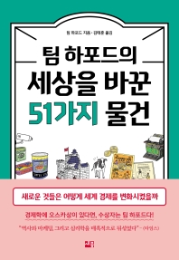 (팀 하포드의) 세상을 바꾼 51가지 물건 : 새로운 것들은 어떻게 세계 경제를 변화시켰을까 / 팀 하포드 지음 ; 김태훈 옮김