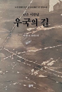 (난은(難隱) 이한남(李翰南)) 우국(憂國)의 길 : 도산성에서 다시 쓴 임진왜란 7년 실록소설 : 이충호 장편소설