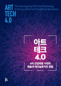 아트 테크 4.0 : 4차 산업혁명 시대의 예술과 테크놀로지의 융합 = Art-tech 4.0 : the convergence of art and technology in the era of the fourth industrial revolution