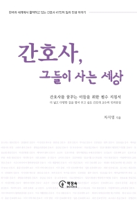 간호사, 그들이 사는 세상 : 간호사를 꿈꾸는 이들을 위한 필수 지침서 : 더 넓고 다양한 길을 열어 주고 싶은 간호대 교수의 인터뷰집