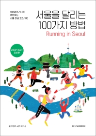 서울을 달리는 100가지 방법 = Running in Seoul : 100명의 러너가 추천하는 서울 러닝 코스 100 : 2020∼2021 최신판