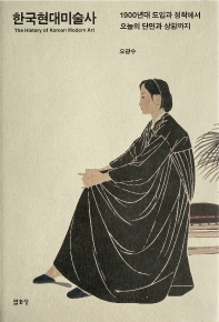 한국현대미술사 = The history of Korean modern art : 1900년대 도입과 정착에서 오늘의 단면과 상황까지