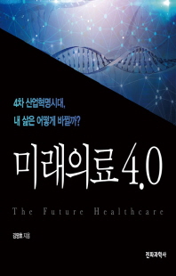 미래의료 4.0 [전자자료] = (The) Future healthcare : 4차 산업혁명시대, 내 삶은 어떻게 바뀔까?
