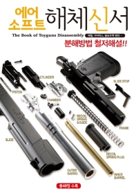 에어소프트 해체신서 = Book of toyguns disassembly : 배럴, 기어박스, 블로우백 엔진… : 분해방법 철저해설!!