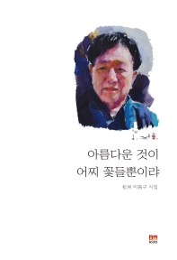 아름다운 것이 어찌 꽃들뿐이랴 : 松河 이종구 시집