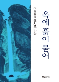 옥에 흙이 묻어 : 이동렬 교수의 옛시조 감상