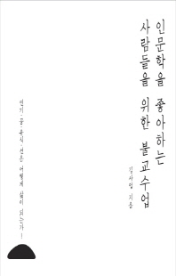 인문학을 좋아하는 사람들을 위한 불교수업 [전자자료] : 연기·공·유식·선은 어떻게 삶이 되는가!