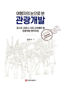 (여행자의 눈으로 본) 관광개발 = Seen through the eyes of a traveler tourism development : 포스트 코로나 시대 고려해야 할 관광개발 벤치마킹