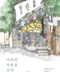 사라진 서울을 걷다 : 건축하는 詩人의 市 이야기