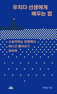 우치다 선생에게 배우는 법 : 스승이라는 모항에서 떠나고 돌아오기 위하여