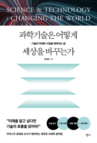과학기술은 어떻게 세상을 바꾸는가 = Science ＆ technology : changing the world : 기술의 미래와 시장을 예측하는 힘