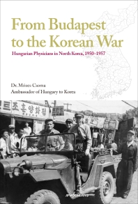 북한의 헝가리 의사들 : 부다페스트에서 한국전쟁으로! = Hungarian physicians in North Korea, 1950-1957 : from Budapest to the Korean War