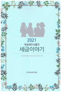 (2021) 여성세무사들의 세금이야기 : 여성세무사들이 전해드리는 세금의 지혜 / 지은이: 한국여성세무사회