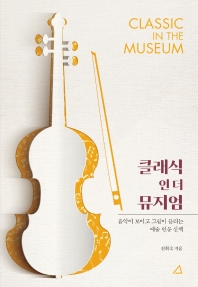 클래식 인 더 뮤지엄 = Classic in the museum : 음악이 보이고 그림이 들리는 예술 인문 산책