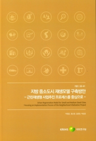 지방 중소도시 재생모델 구축방안 : 근린재생형 사업추진 프로세스를 중심으로 = Urban regeneration model for small and medium sized cities : focusing on implementation process of the neighborhood vitalization project