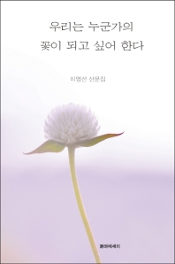 우리는 누군가의 꽃이 되고 싶어 한다 : 이영선 산문집 / 지은이: 이영선