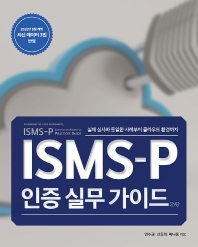 ISMS-P 인증 실무 가이드 : 실제 심사와 동일한 사례부터 클라우드 환경까지 = ISMS-P certification acquisition practices guide : considering the cloud environments