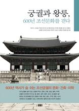 궁궐과 왕릉, 600년 조선문화를 걷다 [전자자료] : 600년 역사가 숨 쉬는 조선궁궐의 문화·건축·미학