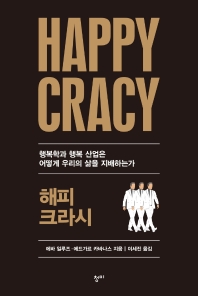 해피크라시 = Happycracy : 행복학과 행복 산업은 어떻게 우리의 삶을 지배하는가