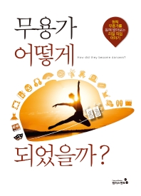 무용가 어떻게 되었을까? = How did they become dancers? : 현직 무용가들을 통해 알아보는 리얼 직업 이야기