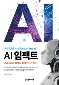 AI 임팩트 = Artificial Intelligence impact : 인공지능의 정체와 삶에 미치는 파장 / 이주선 지음