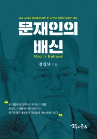 문재인의 배신(背信) = Moon's betrayal : '촛불정부'의 민주주의 탈선과 역주행 / 장길산 지음