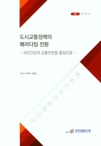 도시교통정책의 패러다임 전환 : 국민건강과 교통안전을 중심으로 = Urban transport policy paradigm shift : with focus on health and road safety