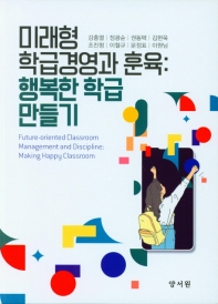 미래형 학급경영과 훈육 : 행복한 학급 만들기 = Future-oriented classroom management and discipline : making happy classroom