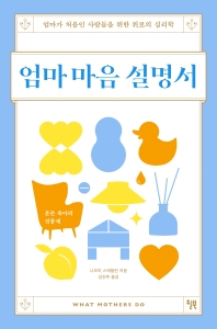 엄마 마음 설명서 : 엄마가 처음인 사람들을 위한 위로의 심리학 : 혼돈 육아의 진통제