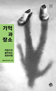 기억과 장소 : 마음으로 돌아보는 평화여행 / 지은이: 통일인문학연구단