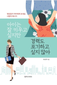 아이는 잘 키우고 싶지만 경력도 포기하고 싶지 않아 : 워킹맘이 아이에게 보내는 사랑의 메시지