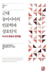 근대 동아시아 인문학과 상호인식 : 지식과 문화의 문턱들 = Humanities and mutual perception in East Asia on the thresholds of knowledge and culture