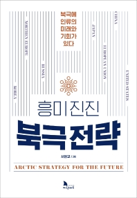 (흥미진진) 북극전략 = 북극에 인류의 미래와 기회가 있다 