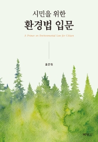 (시민을 위한) 환경법 입문 = A primer on environmental law for citizen