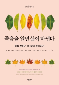 죽음을 알면 삶이 바뀐다 = Understanding death change your life : 죽음 준비가 왜 삶의 준비인가