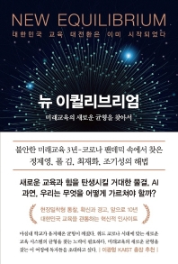 뉴 이퀼리브리엄 = New equilibrium : 미래교육의 새로운 균형을 찾아서 : 대한민국 교육 대전환은 이미 시작되었다