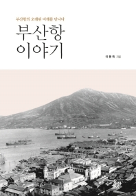 부산항 이야기 : 부산항의 오래된 미래를 만나다 