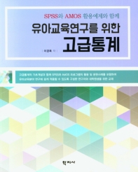 (SPSS와 AMOS 활용예제와 함께) 유아교육연구를 위한 고급통계 = Advanced statistical analysis for early childhood educational research with examples of SPSS & AMOS