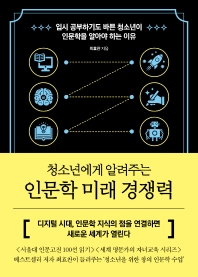 (청소년에게 알려주는) 인문학 미래 경쟁력 : 입시 공부하기도 바쁜 청소년이 인문학을 알아야 하는 이유