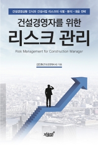 (건설경영자를 위한) 리스크 관리 = Risk management for construction manager : 건설경영상황 인식과 건설사업 리스크의 식별·분석·대응 전략