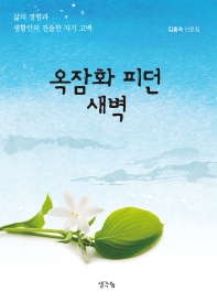옥잠화 피던 새벽 : 삶의 경험과 생활인의 진솔한 자기 고백 : 김홍숙 산문집