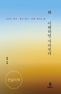 화, 이해하면 사라진다 : 성내지 않고, 참지 않고, 화를 버리는 법 : 큰글자책