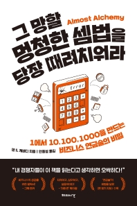 그 망할 멍청한 셈법을 당장 때려치워라 : 1에서 10, 100, 1000을 만드는 비즈니스 연금술의 비밀