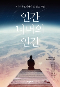 인간 너머의 인간 : 포스트휴먼 시대의 신, 인간, 자연