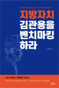 지방자치 김관용을 벤치마킹하라 : 지방의 문제를 찾고 푸는 현장 지침서!