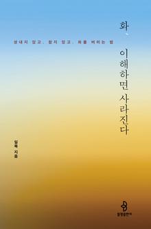 화, 이해하면 사라진다 [전자자료] : 성내지 않고, 참지 않고, 화를 버리는 법