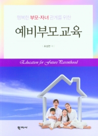 (행복한 부모-자녀관계를 위한) 예비부모교육 = Education for future parenthood