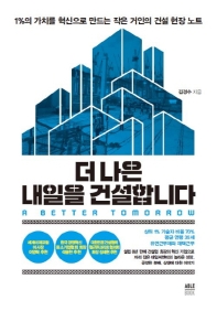 더 나은 내일을 건설합니다 = A better tomorrow : 1%의 가치를 혁신으로 만드는 작은 거인의 건설 현장 노트