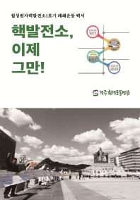 핵발전소, 이제 그만! : 월성원자력발전소1호기 폐쇄운동 백서 : 월성1호기 건설에서 폐쇄까지(1977~2020)