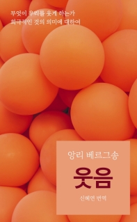 웃음 : 무엇이 우리를 웃게 하는가 희극적인 것의 의미에 대하여